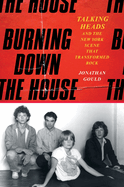 Item #173516 Burning Down the House: Talking Heads and the New York Scene That Transformed Rock....