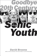 Item #197027 Goodbye 20th Century: A Biography of Sonic Youth. David Browne