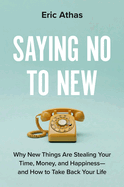 Item #198158 Saying No to New: Why New Things Are Stealing Your Time, Money, and Happiness--And...