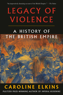 Item #146276 Legacy of Violence: A History of the British Empire. Caroline Elkins