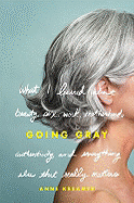 Item #71594 Going Gray: What I Learned about Beauty, Sex, Work, Motherhood, Authenticity, and...