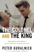 Item #178727 Colonel and the King: Tom Parker, Elvis Presley, and the Partnership That Rocked the...