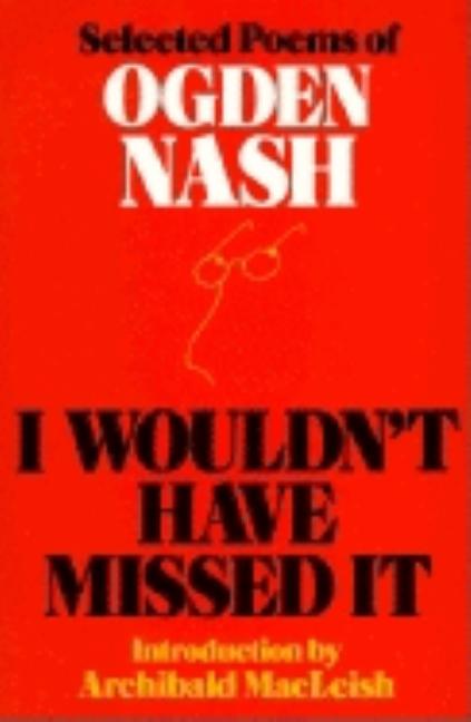 Item #109259 I Wouldn't Have Missed It: Selected Poems of Ogden Nash. Ogden Nash