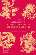 Item #159098 The Aztec Myths: A Guide to the Ancient Stories and Legends (Myths, 6). Camilla...