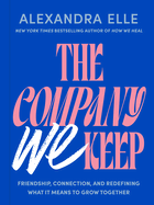 Company We Keep: Friendship, Connection, and Redefining What It Means to Grow Together. Alexandra Elle.