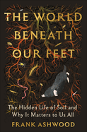 Item #199547 World Beneath Our Feet: The Hidden Life of Soil and Why It Matters to Us All. Frank...