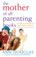 Item #39236 The Mother of All Parenting Books: The Ultimate Guide to Raising a Happy, Healthy...
