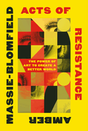 Item #166247 Acts of Resistance: The Power of Art to Create a Better World. Amber Massie-Blomfield.