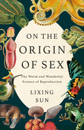 On the Origin of Sex: The Weird and Wonderful Science of Reproduction. Lixing Sun.