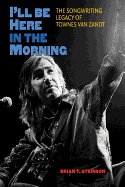 Item #61368 I'll Be Here in the Morning: The Songwriting Legacy of Townes Van Zandt (John and...