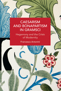 Item #197665 Caesarism and Bonapartism in Gramsci: Hegemony and the Crisis of Modernity....