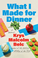 Item #196183 What I Made for Dinner: A Memoir. Krys Malcolm Belc