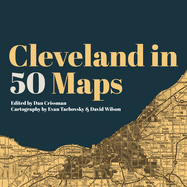 Item #100163 Cleveland in 50 Maps. Dan Crissman, Evan Tachovsky, David Wilson, Contribution by,...